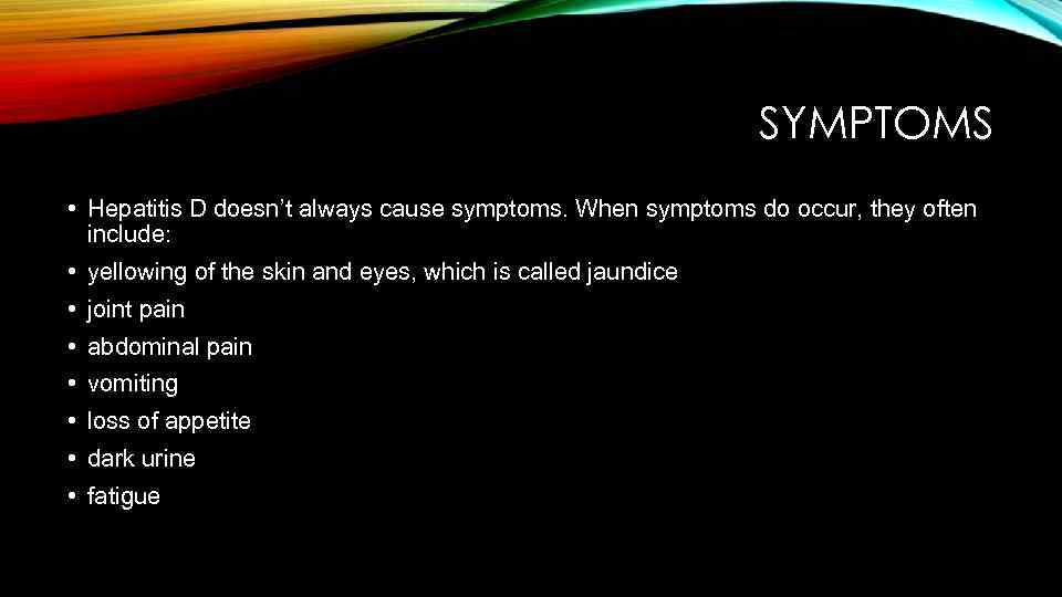 SYMPTOMS • Hepatitis D doesn’t always cause symptoms. When symptoms do occur, they often