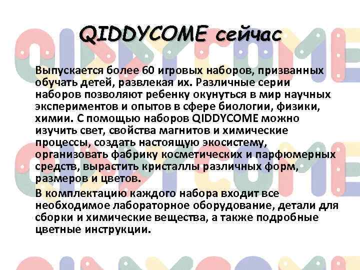 QIDDYCOME сейчас Выпускается более 60 игровых наборов, призванных обучать детей, развлекая их. Различные серии