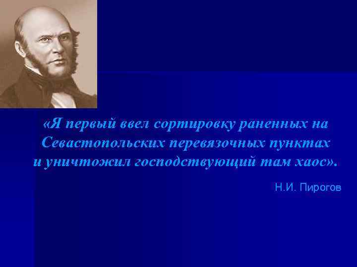  «Я первый ввел сортировку раненных на Севастопольских перевязочных пунктах и уничтожил господствующий там