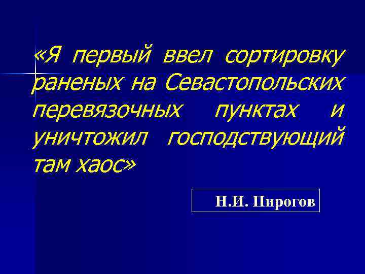  «Я первый ввел сортировку раненых на Севастопольских перевязочных пунктах и уничтожил господствующий там