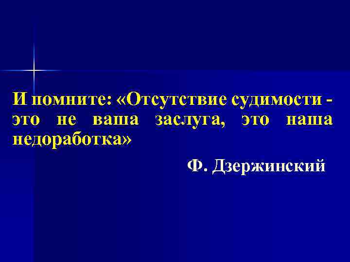 И помните: «Отсутствие судимости это не ваша заслуга, это наша недоработка» Ф. Дзержинский 