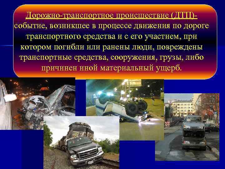 Дорожно-транспортное происшествие (ДТП)- событие, возникшее в процессе движения по дороге транспортного средства и с