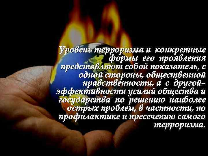 Уровень терроризма и конкретные формы его проявления представляют собой показатель, с одной стороны, общественной