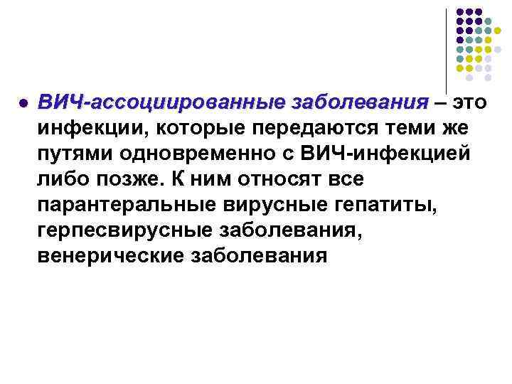 l ВИЧ-ассоциированные заболевания – это инфекции, которые передаются теми же путями одновременно с ВИЧ-инфекцией