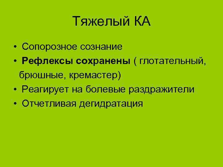 Тяжелый КА • Сопорозное сознание • Рефлексы сохранены ( глотательный, брюшные, кремастер) • Реагирует