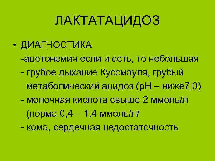 ЛАКТАТАЦИДОЗ • ДИАГНОСТИКА -ацетонемия если и есть, то небольшая - грубое дыхание Куссмауля, грубый