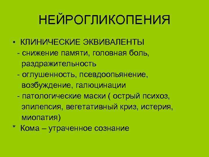 НЕЙРОГЛИКОПЕНИЯ • КЛИНИЧЕСКИЕ ЭКВИВАЛЕНТЫ - снижение памяти, головная боль, раздражительность - оглушенность, псевдоопьянение, возбуждение,