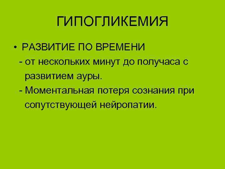 ГИПОГЛИКЕМИЯ • РАЗВИТИЕ ПО ВРЕМЕНИ - от нескольких минут до получаса с развитием ауры.