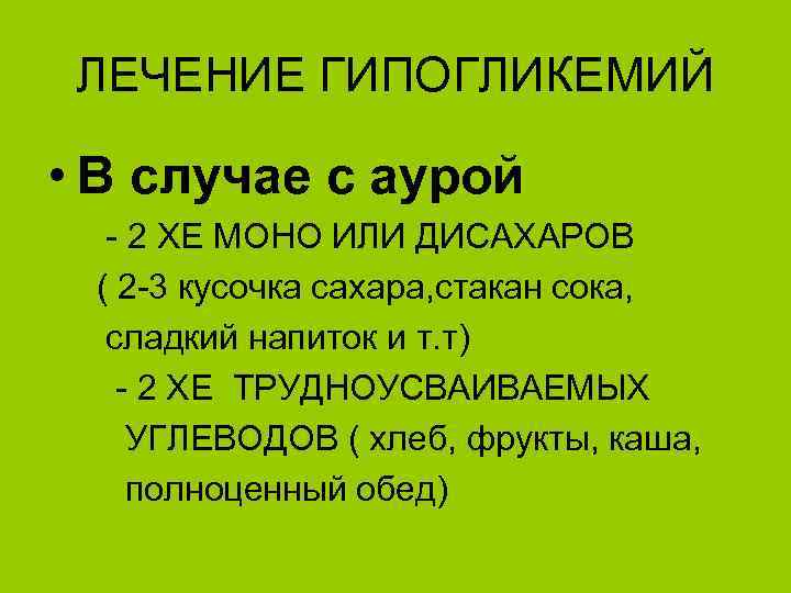 ЛЕЧЕНИЕ ГИПОГЛИКЕМИЙ • В случае с аурой - 2 ХЕ МОНО ИЛИ ДИСАХАРОВ (