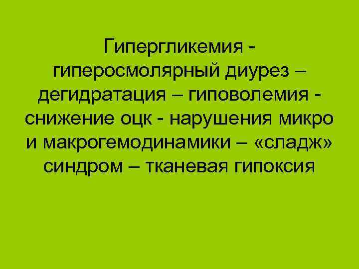 Гипергликемия гиперосмолярный диурез – дегидратация – гиповолемия снижение оцк - нарушения микро и макрогемодинамики