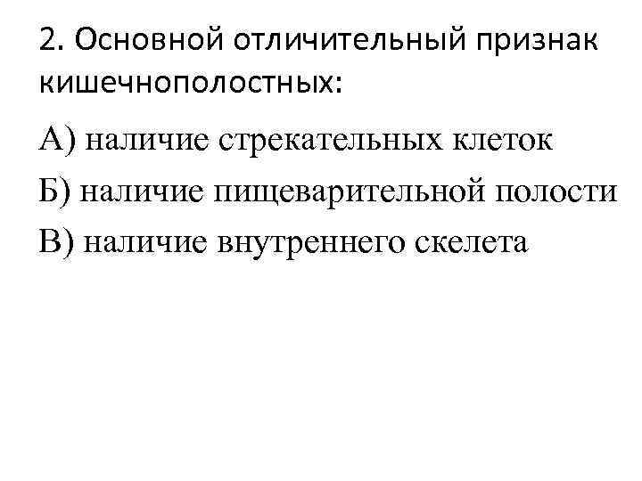 2. Основной отличительный признак кишечнополостных: А) наличие стрекательных клеток Б) наличие пищеварительной полости В)