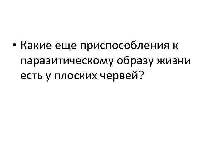  • Какие еще приспособления к паразитическому образу жизни есть у плоских червей? 