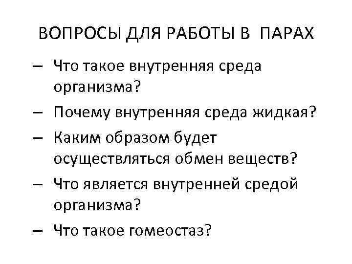 ВОПРОСЫ ДЛЯ РАБОТЫ В ПАРАХ – Что такое внутренняя среда организма? – Почему внутренняя