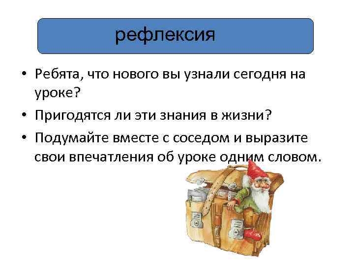 рефлексия • Ребята, что нового вы узнали сегодня на уроке? • Пригодятся ли эти