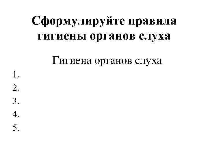 Сформулируйте правила гигиены органов слуха Гигиена органов слуха 1. 2. 3. 4. 5. 