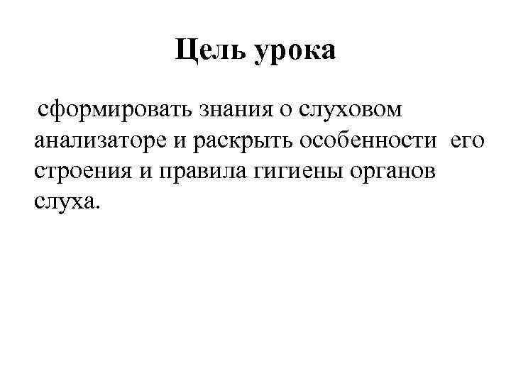 Цель урока сформировать знания о слуховом анализаторе и раскрыть особенности его строения и правила