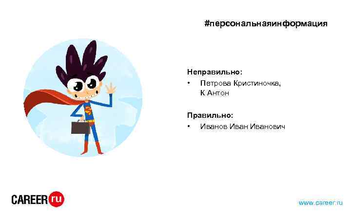 #персональнаяинформация Неправильно: • Петрова Кристиночка, К Антон Правильно: • Иванович www. career. ru 