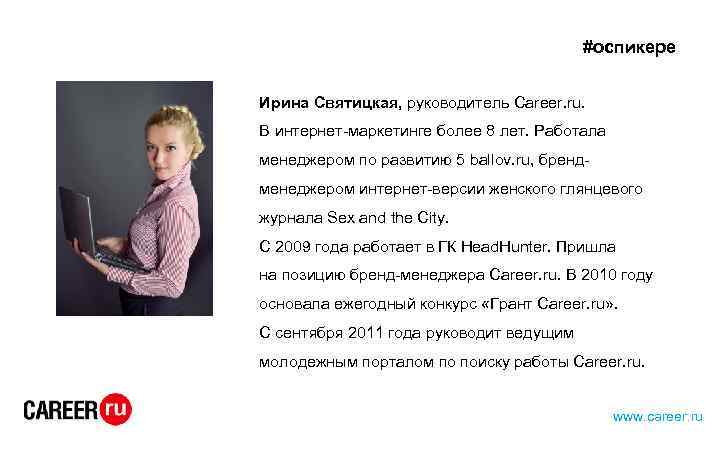 #оспикере Ирина Святицкая, руководитель Career. ru. В интернет-маркетинге более 8 лет. Работала менеджером по
