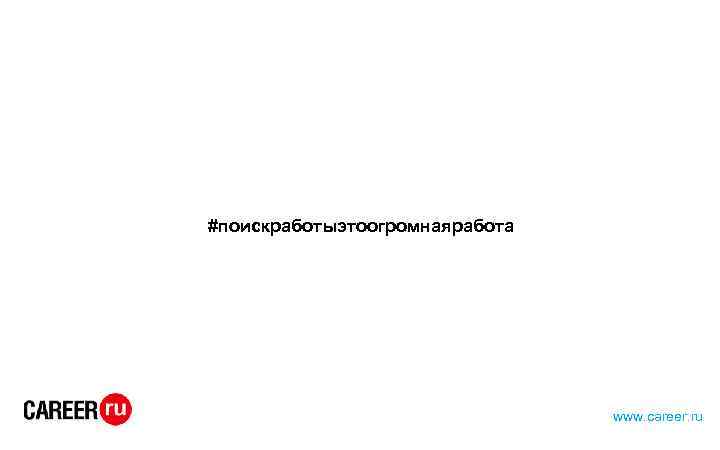 #поискработыэтоогромнаяработа www. career. ru 