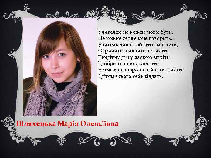 Учителем не кожен може бути, Не кожне серце вміє говорить. . . Учитель лише