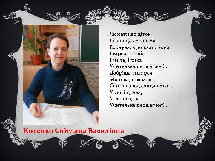 Як мати до діток, Як сонце до квіток, Горнулась до класу вона. І гарна,