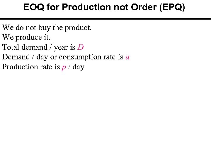 EOQ for Production not Order (EPQ) We do not buy the product. We produce