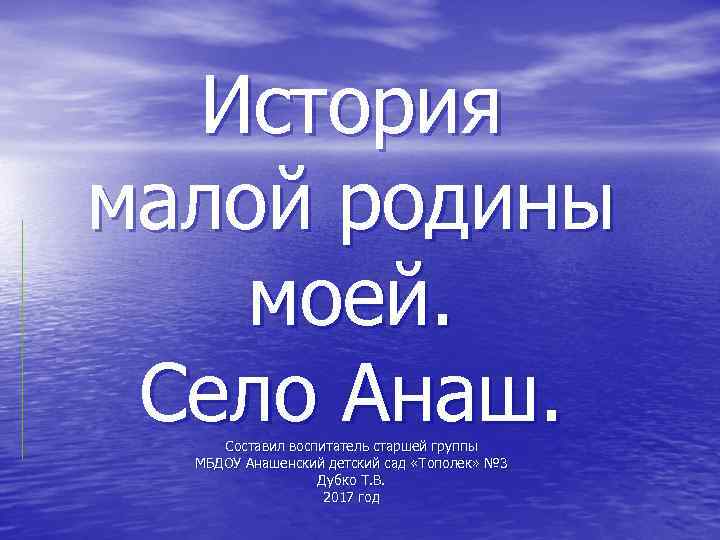 История малой родины моей. Село Анаш. Составил воспитатель старшей группы МБДОУ Анашенский детский сад