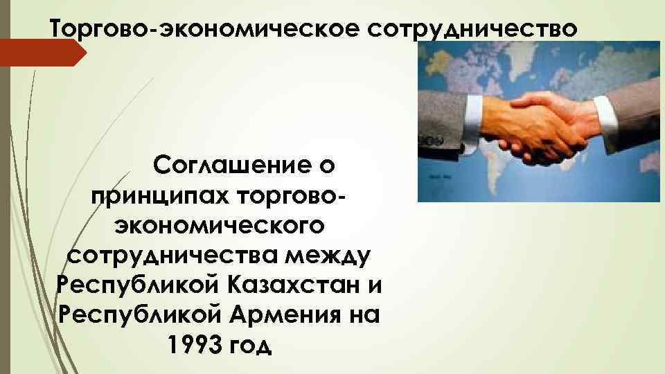 Торгово-экономическое сотрудничество Соглашение о принципах торговоэкономического сотрудничества между Республикой Казахстан и Республикой Армения на