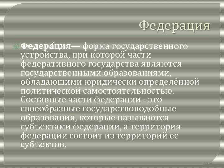 Федерация Федера ция— форма государственного устройства, при которой части федеративного государства являются государственными образованиями,