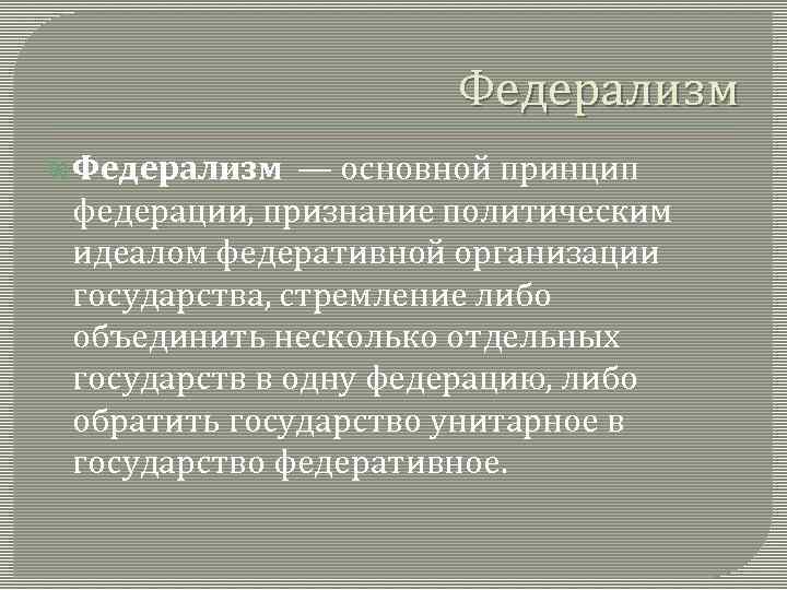 Федерализм — основной принцип федерации, признание политическим идеалом федеративной организации государства, стремление либо объединить