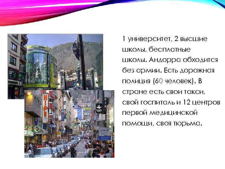 1 университет, 2 высшие школы, бесплатные школы. Андорра обходится без армии. Есть дорожная полиция