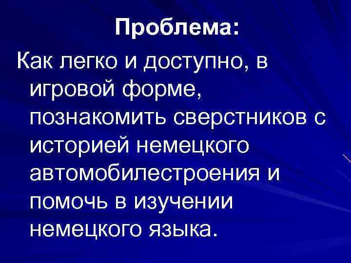 Проблема: Как легко и доступно, в игровой форме, познакомить сверстников с историей немецкого автомобилестроения