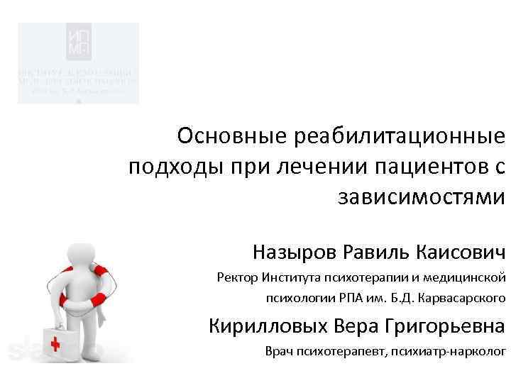 Основные реабилитационные подходы при лечении пациентов с зависимостями Назыров Равиль Каисович Ректор Института психотерапии