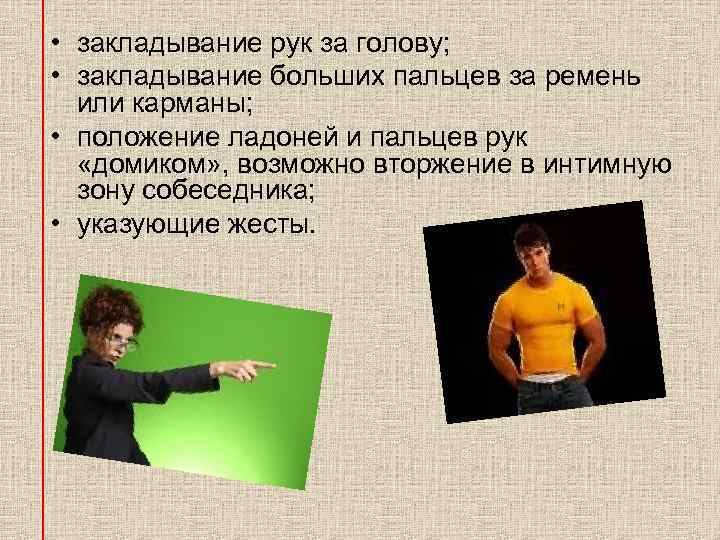  • закладывание рук за голову; • закладывание больших пальцев за ремень или карманы;