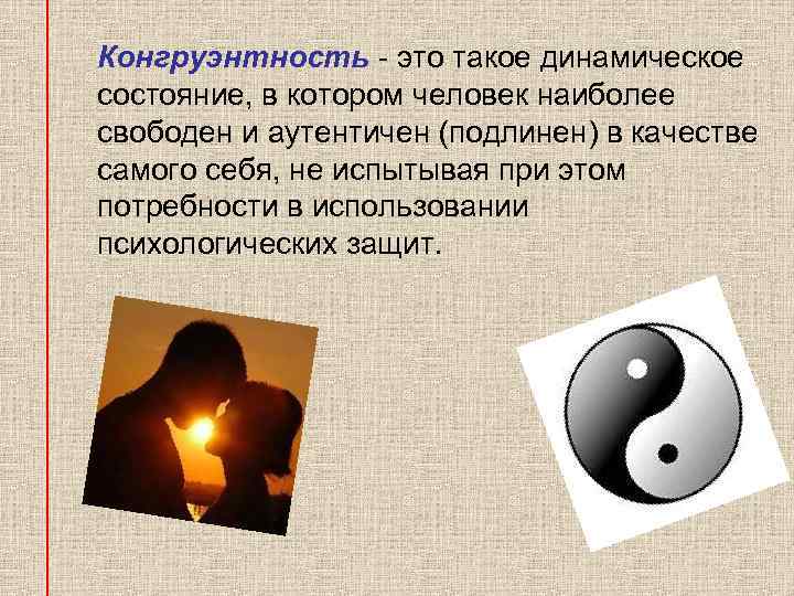  Конгруэнтность - это такое динамическое состояние, в котором человек наиболее свободен и аутентичен