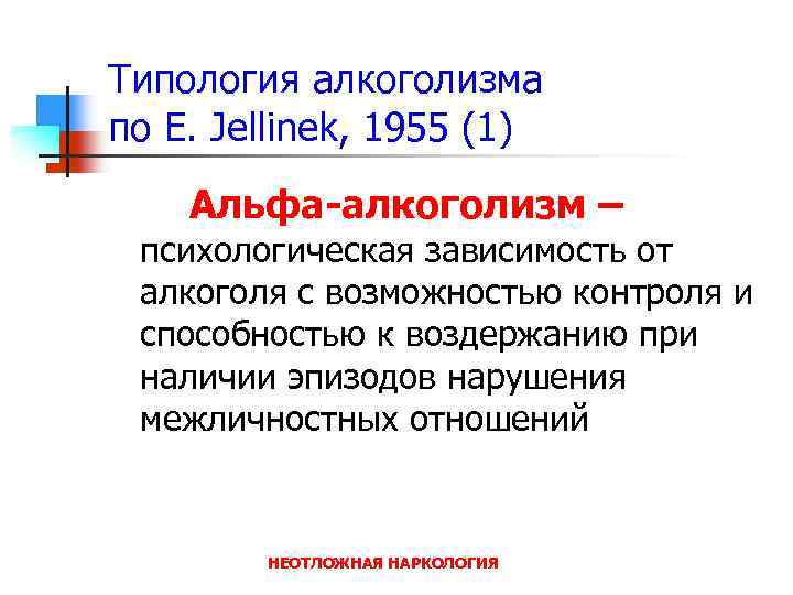 Типология алкоголизма по E. Jellinek, 1955 (1) Альфа-алкоголизм – психологическая зависимость от алкоголя с