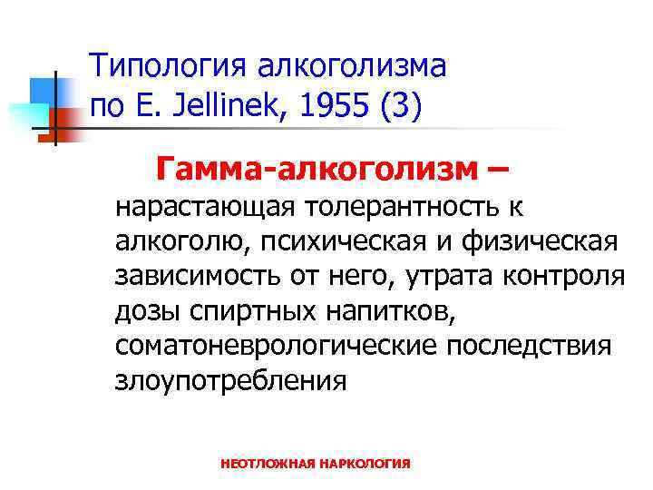 Типология алкоголизма по E. Jellinek, 1955 (3) Гамма-алкоголизм – нарастающая толерантность к алкоголю, психическая