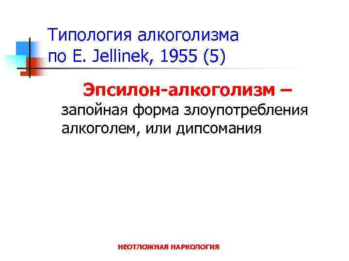 Типология алкоголизма по E. Jellinek, 1955 (5) Эпсилон-алкоголизм – запойная форма злоупотребления алкоголем, или