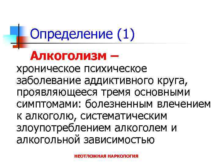 Определение (1) Алкоголизм – хроническое психическое заболевание аддиктивного круга, проявляющееся тремя основными симптомами: болезненным