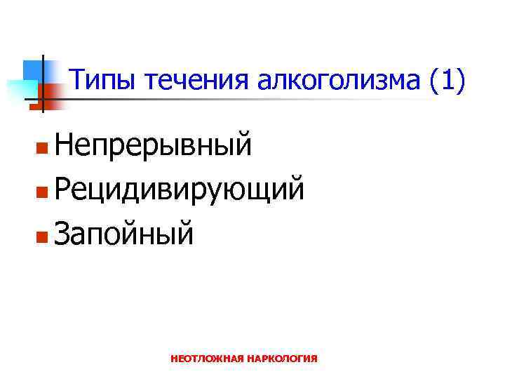 Типы течения алкоголизма (1) Непрерывный n Рецидивирующий n Запойный n НЕОТЛОЖНАЯ НАРКОЛОГИЯ 