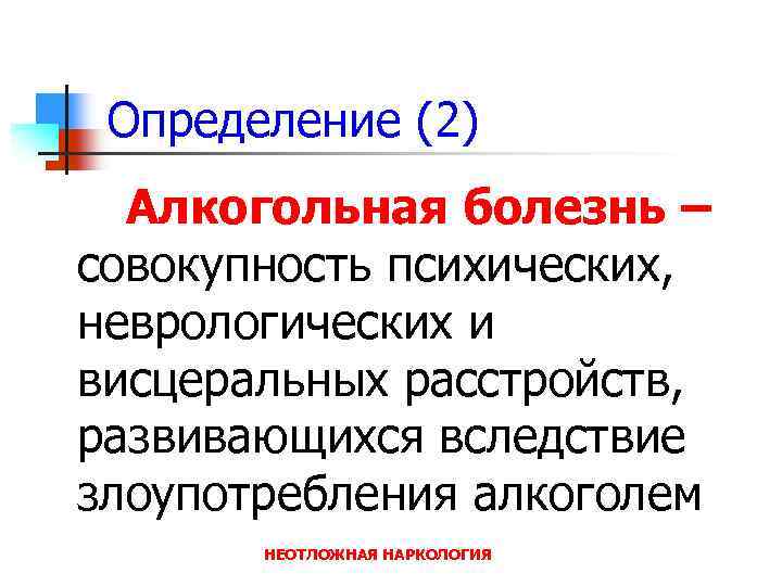 Определение (2) Алкогольная болезнь – совокупность психических, неврологических и висцеральных расстройств, развивающихся вследствие злоупотребления