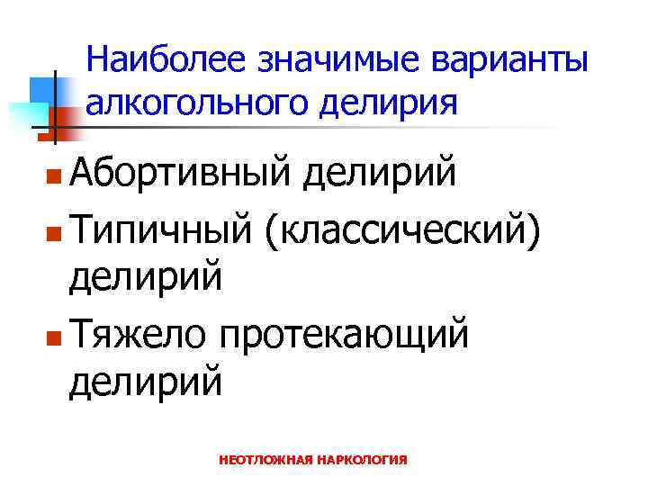 Наиболее значимые варианты алкогольного делирия Абортивный делирий n Типичный (классический) делирий n Тяжело протекающий