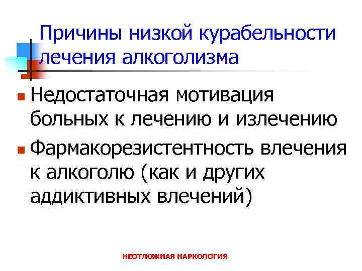 Причины низкой курабельности лечения алкоголизма Недостаточная мотивация больных к лечению и излечению n Фармакорезистентность