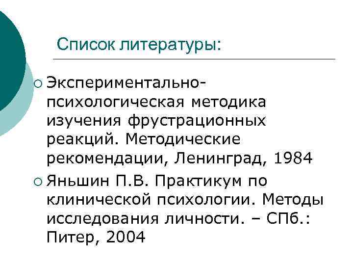 Список литературы: ¡ Экспериментально- психологическая методика изучения фрустрационных реакций. Методические рекомендации, Ленинград, 1984 ¡