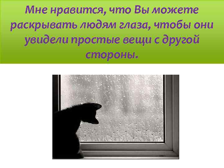 Мне нравится, что Вы можете раскрывать людям глаза, чтобы они увидели простые вещи с