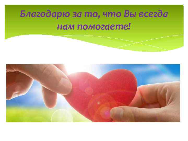 Благодарю за то, что Вы всегда нам помогаете! 