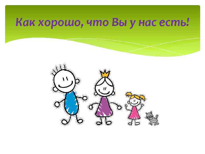 Как хорошо, что Вы у нас есть! 