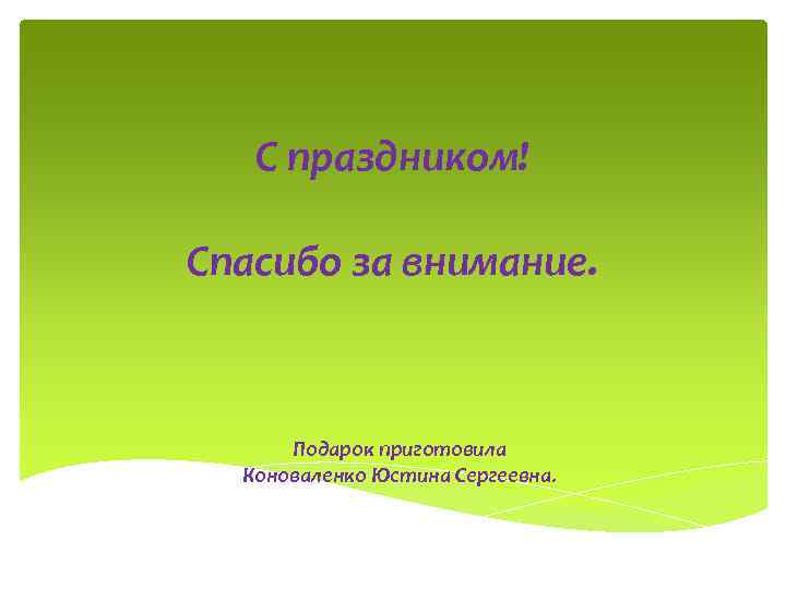 С праздником! Спасибо за внимание. Подарок приготовила Коноваленко Юстина Сергеевна. 