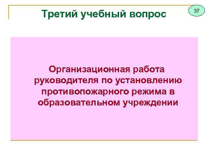 Третий учебный вопрос Организационная работа руководителя по установлению противопожарного режима в образовательном учреждении 37