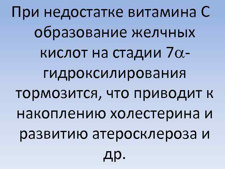 При недостатке витамина С образование желчных кислот на стадии 7 гидроксилирования тормозится, что приводит